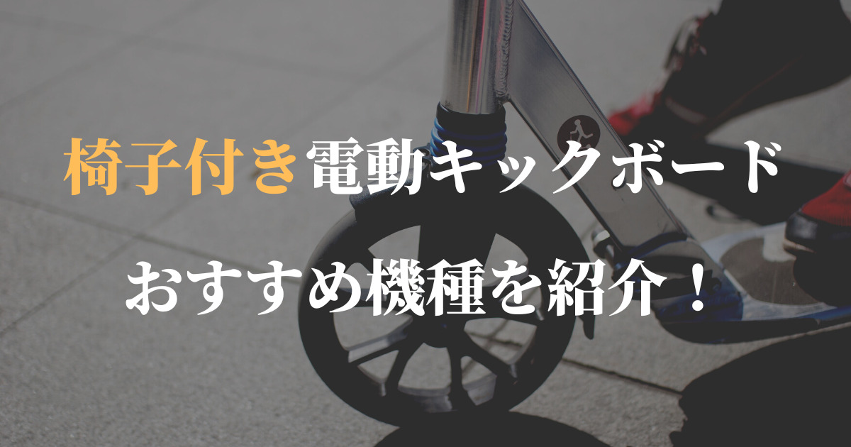 椅子付き電動キックボードのおすすめ機種を紹介！